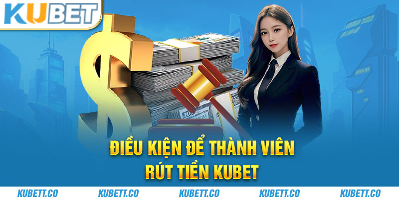 Điều kiện để thành viên rút tiền Kubet